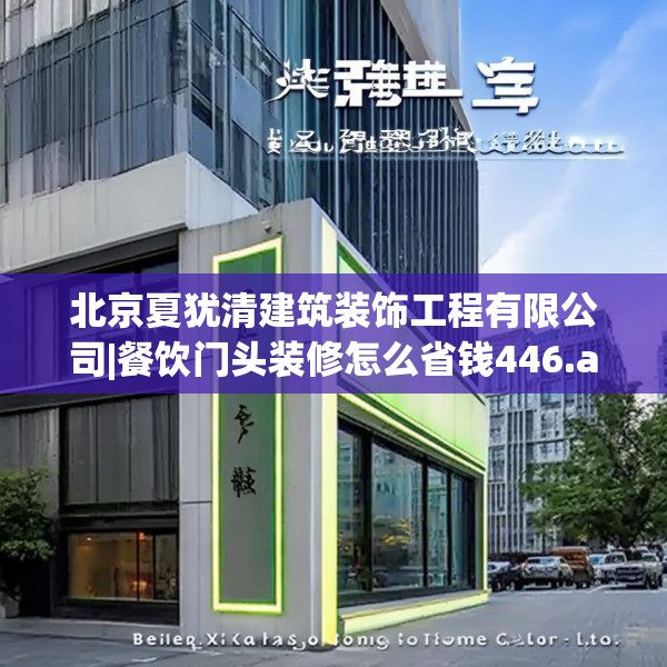 北京夏犹清建筑装饰工程有限公司|餐饮门头装修怎么省钱446.a322b323c326fgy.333xczxv