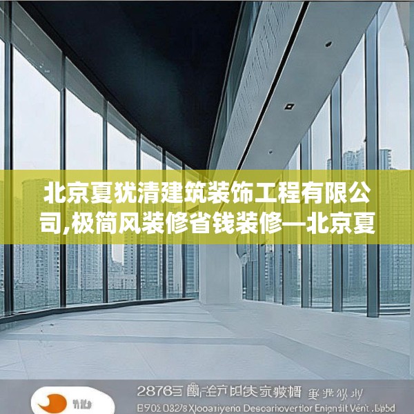 北京夏犹清建筑装饰工程有限公司,极简风装修省钱装修—北京夏犹清建筑装饰工程有限公司287.a163b164c167fgy.174bnbn