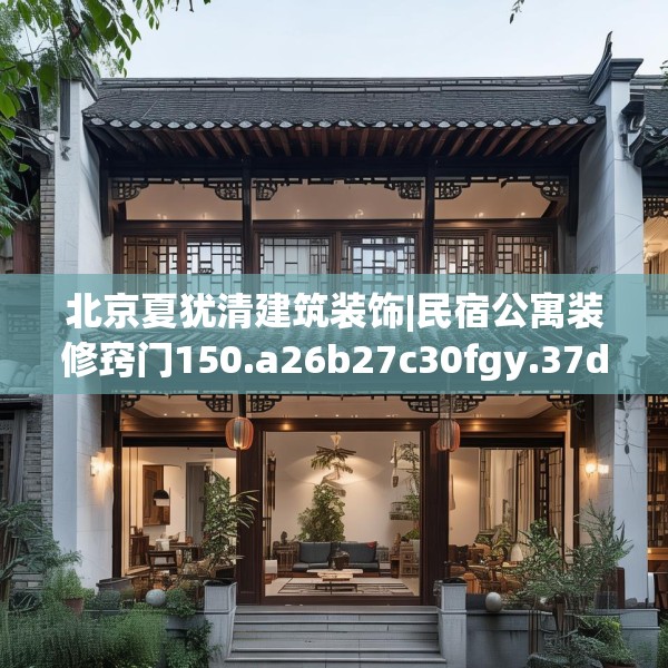 北京夏犹清建筑装饰|民宿公寓装修窍门150.a26b27c30fgy.37dsfds
