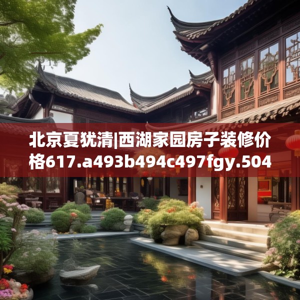 北京夏犹清|西湖家园房子装修价格617.a493b494c497fgy.504fds