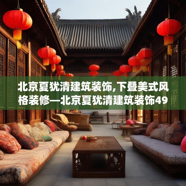 北京夏犹清建筑装饰,下叠美式风格装修—北京夏犹清建筑装饰497.a373b374c377fgy.384cvcx