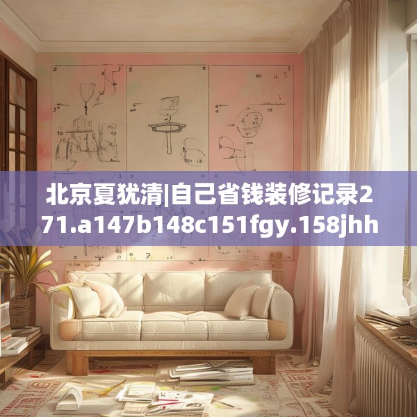 北京夏犹清|自己省钱装修记录271.a147b148c151fgy.158jhhj