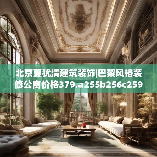 北京夏犹清建筑装饰|巴黎风格装修公寓价格379.a255b256c259fgy.266jhhj