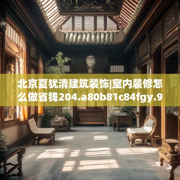 北京夏犹清建筑装饰|室内装修怎么做省钱204.a80b81c84fgy.91dsfds