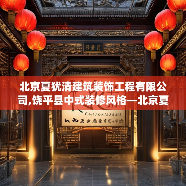 北京夏犹清建筑装饰工程有限公司,饶平县中式装修风格—北京夏犹清建筑装饰工程有限公司142.a18b19c22fgy.29dewqe