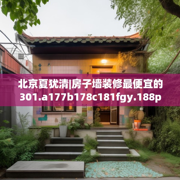 北京夏犹清|房子墙装修最便宜的301.a177b178c181fgy.188poiy