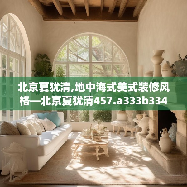 北京夏犹清,地中海式美式装修风格—北京夏犹清457.a333b334c337fgy.344fdsfds