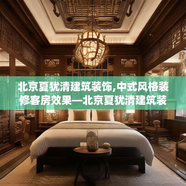 北京夏犹清建筑装饰,中式风格装修客房效果—北京夏犹清建筑装饰529.a405b406c409fgy.416fdsfds