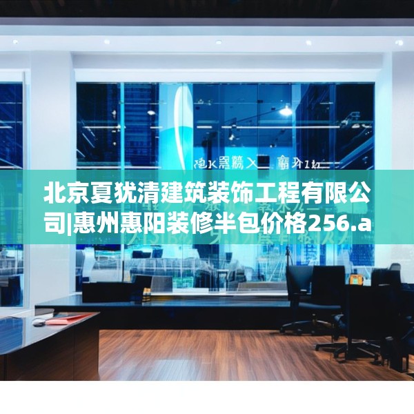 北京夏犹清建筑装饰工程有限公司|惠州惠阳装修半包价格256.a132b133c136fgy.143htyj