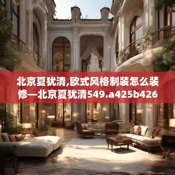 北京夏犹清,欧式风格制装怎么装修—北京夏犹清549.a425b426c429fgy.436fghfd