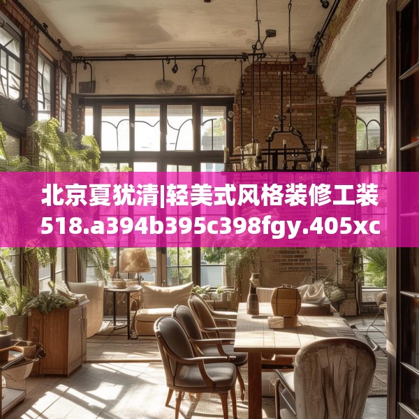 北京夏犹清|轻美式风格装修工装518.a394b395c398fgy.405xczxv