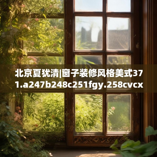北京夏犹清|窗子装修风格美式371.a247b248c251fgy.258cvcx