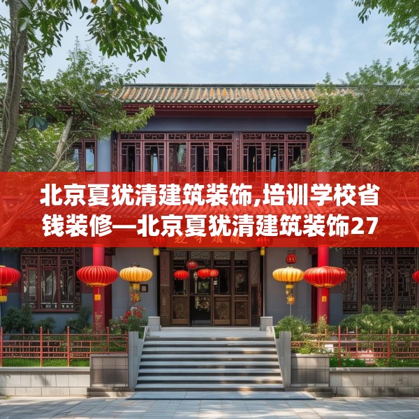 北京夏犹清建筑装饰,培训学校省钱装修—北京夏犹清建筑装饰272.a148b149c152fgy.15976676