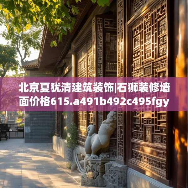 北京夏犹清建筑装饰|石狮装修墙面价格615.a491b492c495fgy.502uyk