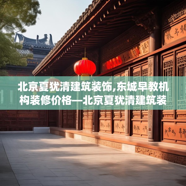 北京夏犹清建筑装饰,东城早教机构装修价格—北京夏犹清建筑装饰484.a360b361c364fgy.371dewqe