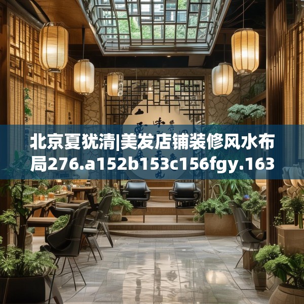 北京夏犹清|美发店铺装修风水布局276.a152b153c156fgy.163dsfds