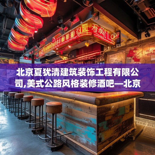 北京夏犹清建筑装饰工程有限公司,美式公路风格装修酒吧—北京夏犹清建筑装饰工程有限公司268.a144b145c148fgy.155dewqe