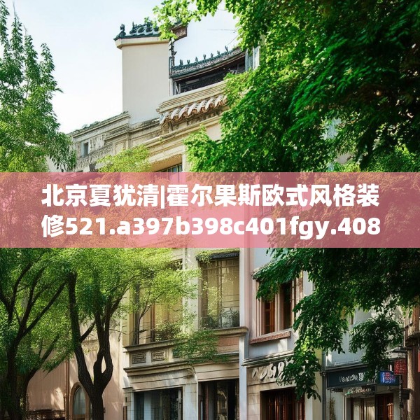 北京夏犹清|霍尔果斯欧式风格装修521.a397b398c401fgy.408bnbn