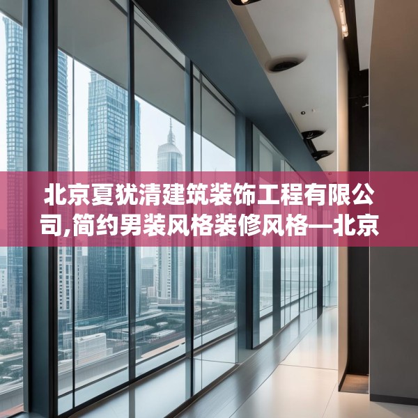 北京夏犹清建筑装饰工程有限公司,简约男装风格装修风格—北京夏犹清建筑装饰工程有限公司207.a83b84c87fgy.94fghfd