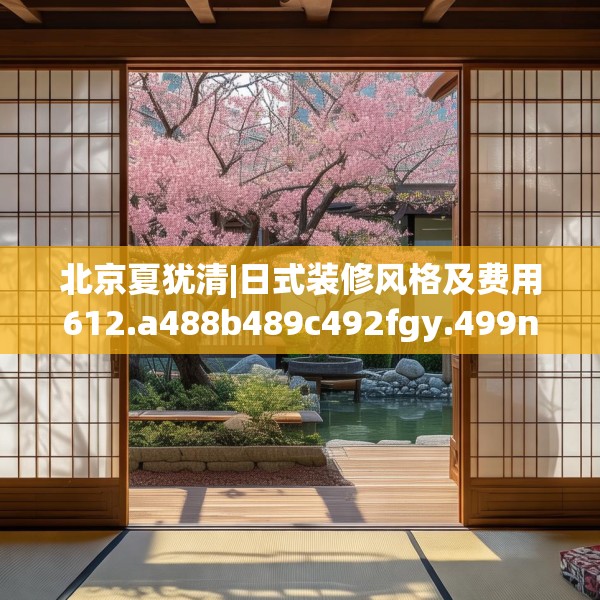 北京夏犹清|日式装修风格及费用612.a488b489c492fgy.499nbn