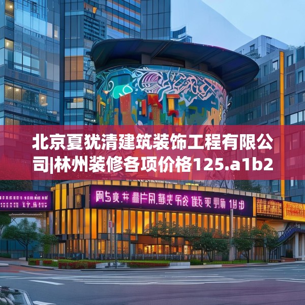 北京夏犹清建筑装饰工程有限公司|林州装修各项价格125.a1b2c5fgy.12bnbn
