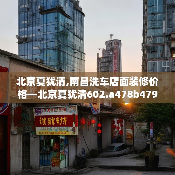 北京夏犹清,南昌洗车店面装修价格—北京夏犹清602.a478b479c482fgy.489wew