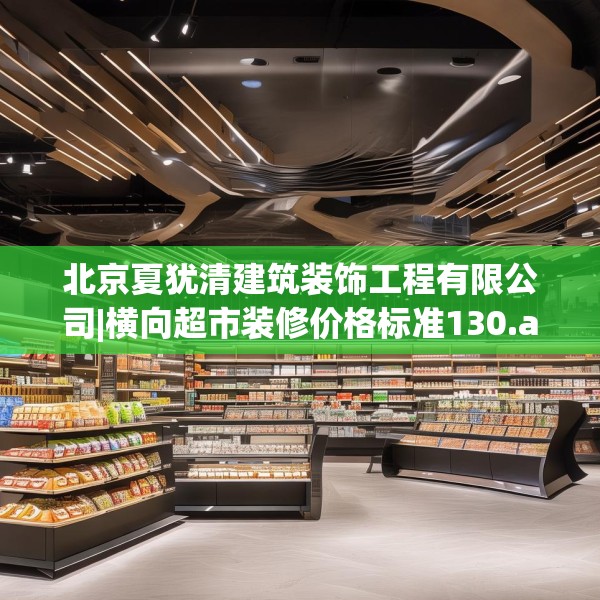 北京夏犹清建筑装饰工程有限公司|横向超市装修价格标准130.a6b7c10fgy.17htyj
