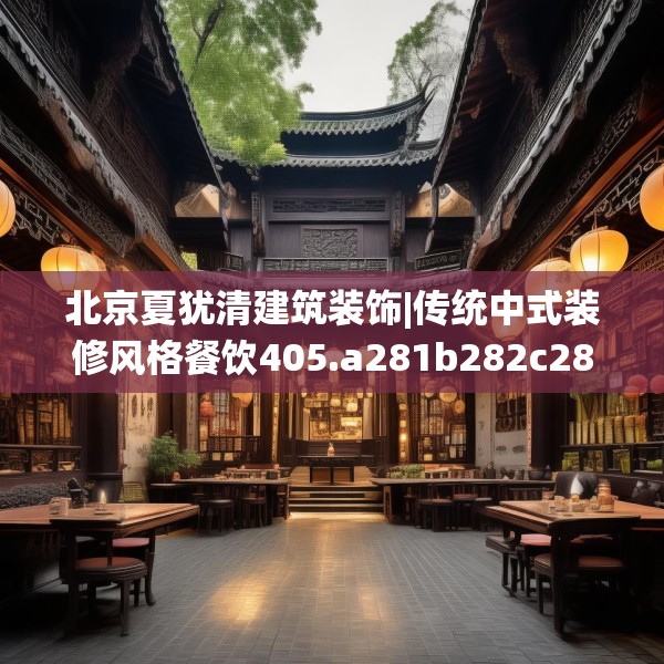 北京夏犹清建筑装饰|传统中式装修风格餐饮405.a281b282c285fgy.292fghfd