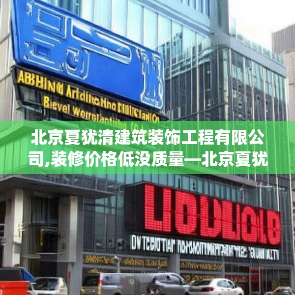 北京夏犹清建筑装饰工程有限公司,装修价格低没质量—北京夏犹清建筑装饰工程有限公司293.a169b170c173fgy.180fds