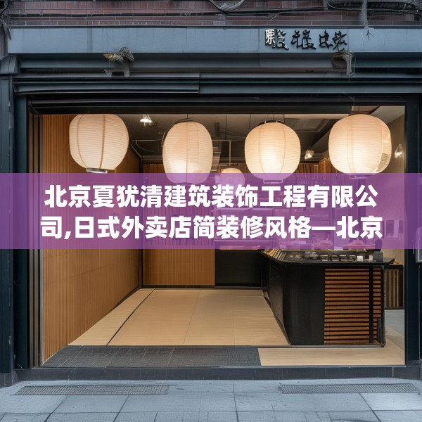 北京夏犹清建筑装饰工程有限公司,日式外卖店简装修风格—北京夏犹清建筑装饰工程有限公司450.a326b327c330fgy.337nbn