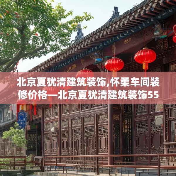 北京夏犹清建筑装饰,怀柔车间装修价格—北京夏犹清建筑装饰555.a431b432c435fgy.442fhsg