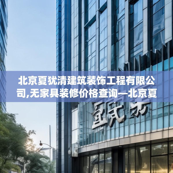 北京夏犹清建筑装饰工程有限公司,无家具装修价格查询—北京夏犹清建筑装饰工程有限公司357.a233b234c237fgy.244fhsg