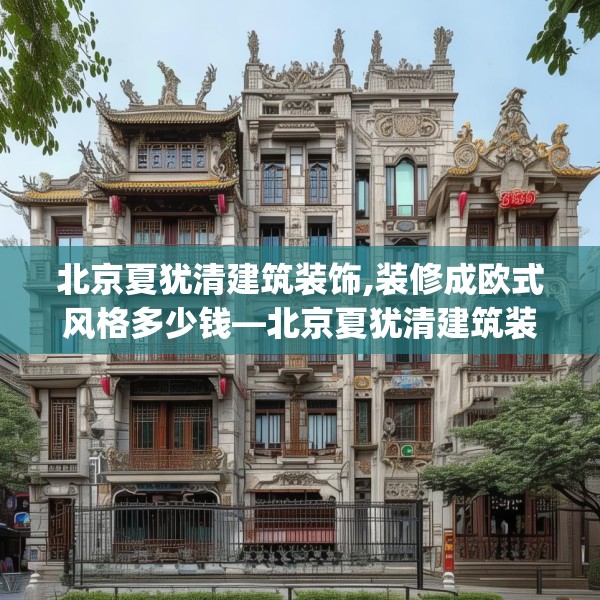 北京夏犹清建筑装饰,装修成欧式风格多少钱—北京夏犹清建筑装饰385.a261b262c265fgy.272fdsfds
