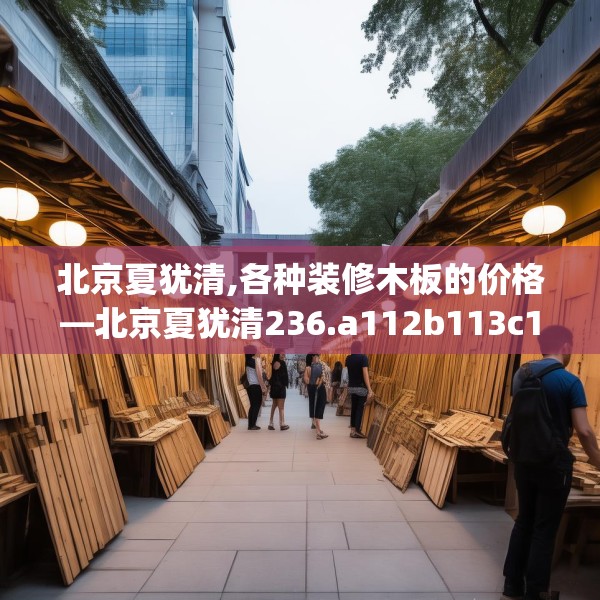 北京夏犹清,各种装修木板的价格—北京夏犹清236.a112b113c116fgy.12376678