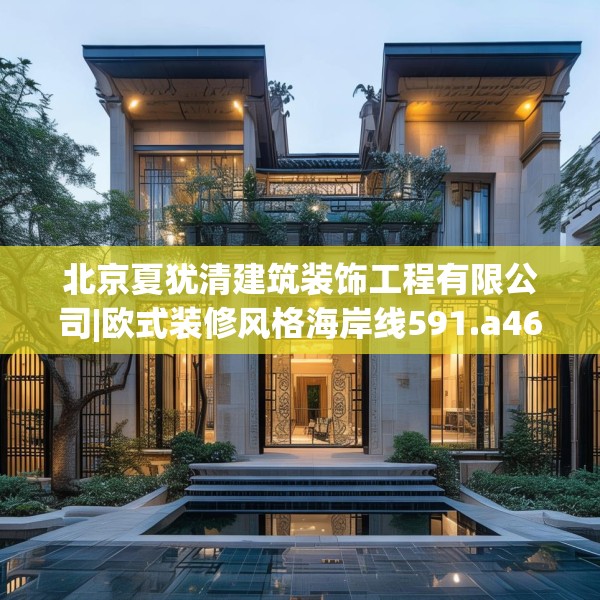 北京夏犹清建筑装饰工程有限公司|欧式装修风格海岸线591.a467b468c471fgy.478fhsg