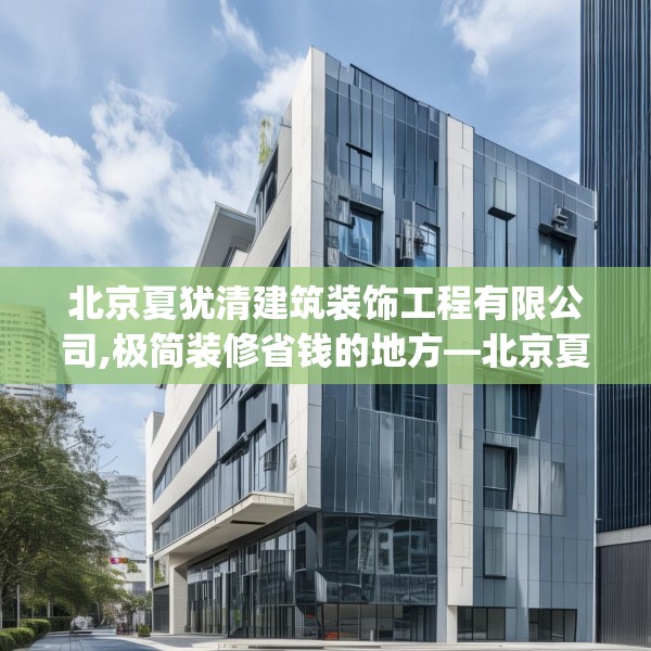北京夏犹清建筑装饰工程有限公司,极简装修省钱的地方—北京夏犹清建筑装饰工程有限公司356.a232b233c236fgy.243xczxv