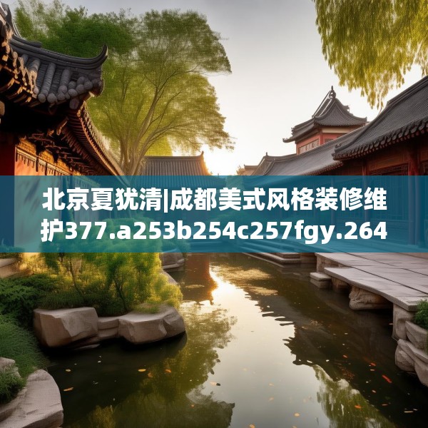 北京夏犹清|成都美式风格装修维护377.a253b254c257fgy.264bnbn