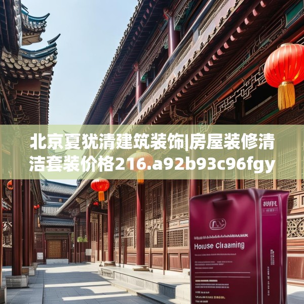 北京夏犹清建筑装饰|房屋装修清洁套装价格216.a92b93c96fgy.103nbn