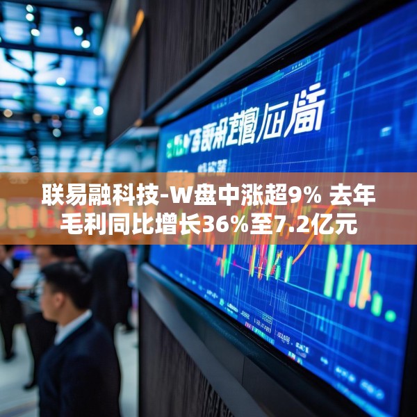 联易融科技-W盘中涨超9% 去年毛利同比增长36%至7.2亿元