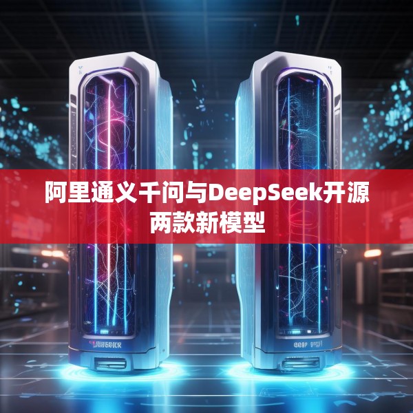 阿里通义千问与DeepSeek开源两款新模型