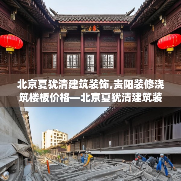 北京夏犹清建筑装饰,贵阳装修浇筑楼板价格—北京夏犹清建筑装饰260.a136b137c140fgy.147wew