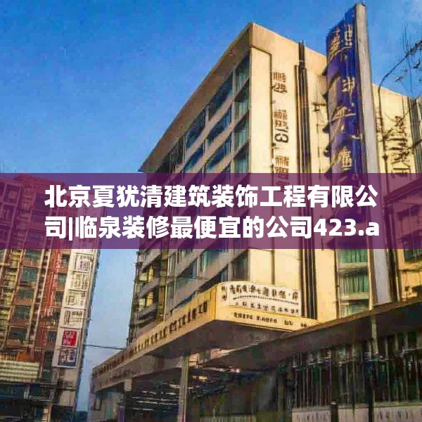 北京夏犹清建筑装饰工程有限公司|临泉装修最便宜的公司423.a299b300c303fgy.310fghfd