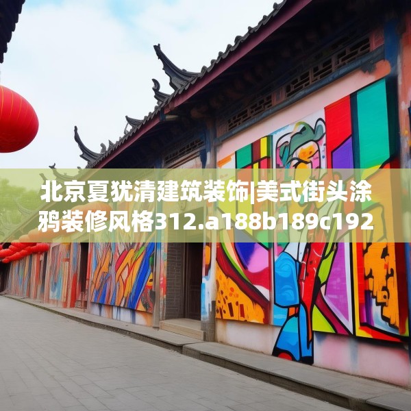 北京夏犹清建筑装饰|美式街头涂鸦装修风格312.a188b189c192fgy.199dsfds