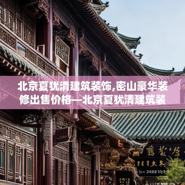北京夏犹清建筑装饰,密山豪华装修出售价格—北京夏犹清建筑装饰272.a148b149c152fgy.15976676
