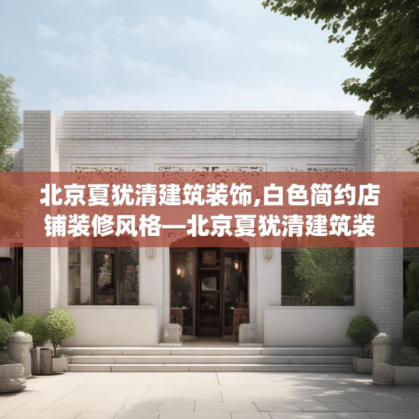 北京夏犹清建筑装饰,白色简约店铺装修风格—北京夏犹清建筑装饰162.a38b39c42fgy.49nbn