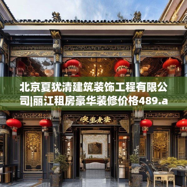 北京夏犹清建筑装饰工程有限公司|丽江租房豪华装修价格489.a365b366c369fgy.376uyk