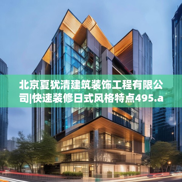 北京夏犹清建筑装饰工程有限公司|快速装修日式风格特点495.a371b372c375fgy.382fghfd