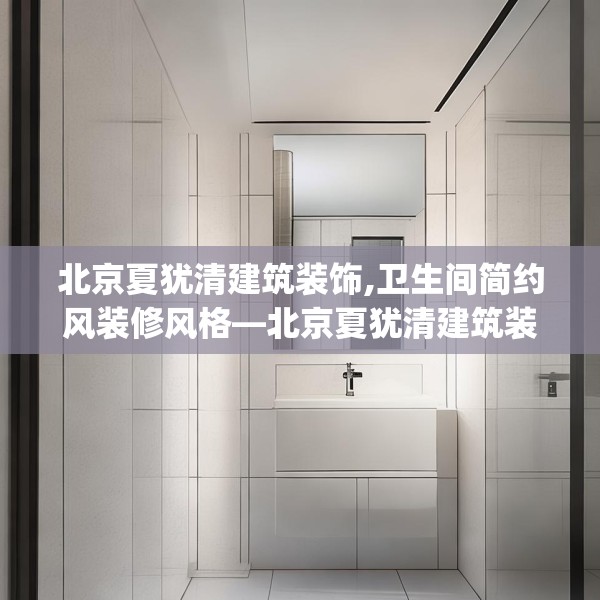 北京夏犹清建筑装饰,卫生间简约风装修风格—北京夏犹清建筑装饰254.a130b131c134fgy.14176677