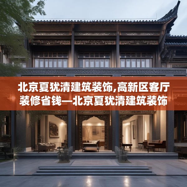 北京夏犹清建筑装饰,高新区客厅装修省钱—北京夏犹清建筑装饰402.a278b279c282fgy.289dsfds