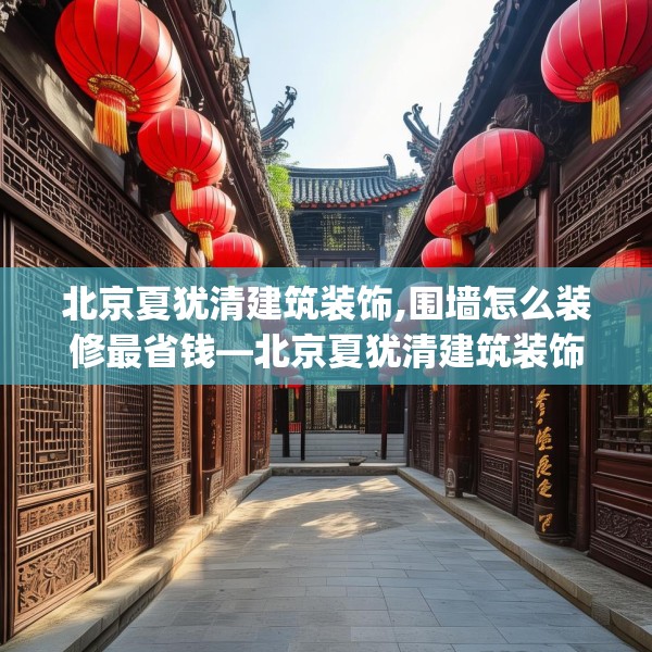 北京夏犹清建筑装饰,围墙怎么装修最省钱—北京夏犹清建筑装饰478.a354b355c358fgy.365sdA